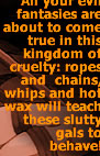 All your evil fantasies are about to come true in this kingdom of ty: ropes and  chains, whips and hot wax will teach these slutty gals to behave!