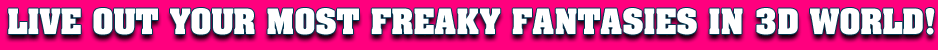 Live out your most freaky fantasies in 3D world!