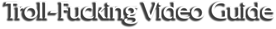 Troll-Fucking Video Guide