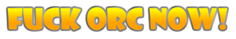 FUCK ORC NOW!